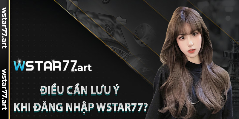 Điều Cần Lưu Ý Khi Đăng Nhập Wstar77?