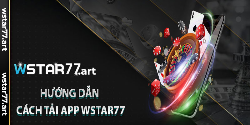 Hướng Dẫn Cách Tải App Wstar77 Trên Các Hệ Điều Hành Phổ Biến