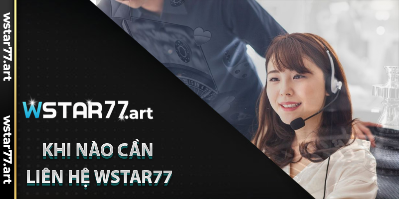 Khi Nào Cần Liên Hệ Wstar77