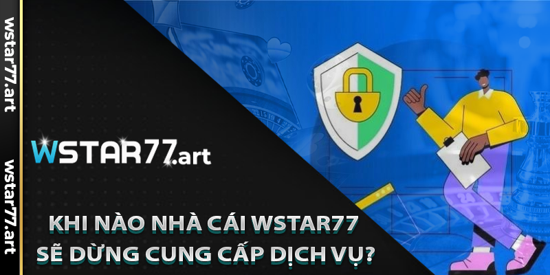 Khi Nào Nhà Cái Wstar77 Sẽ Dừng Cung Cấp Dịch Vụ?