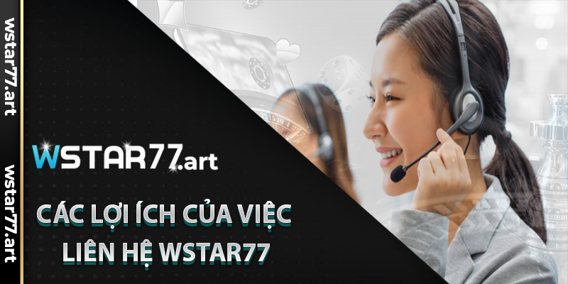 Các Lợi Ích của Việc Liên Hệ Wstar77